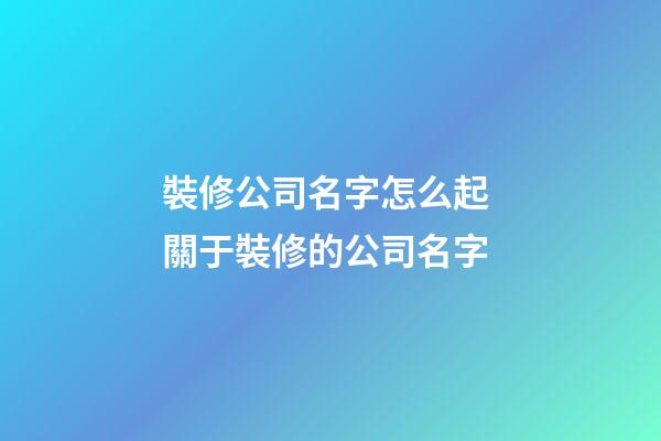 裝修公司名字怎么起 關于裝修的公司名字-第1張-公司起名-玄機派